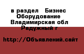  в раздел : Бизнес » Оборудование . Владимирская обл.,Радужный г.